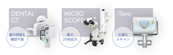 歯科用CT（歯の神経も確認可能）、マイクロスコープ（最大20倍拡大）、iTero（正確なスキャン）